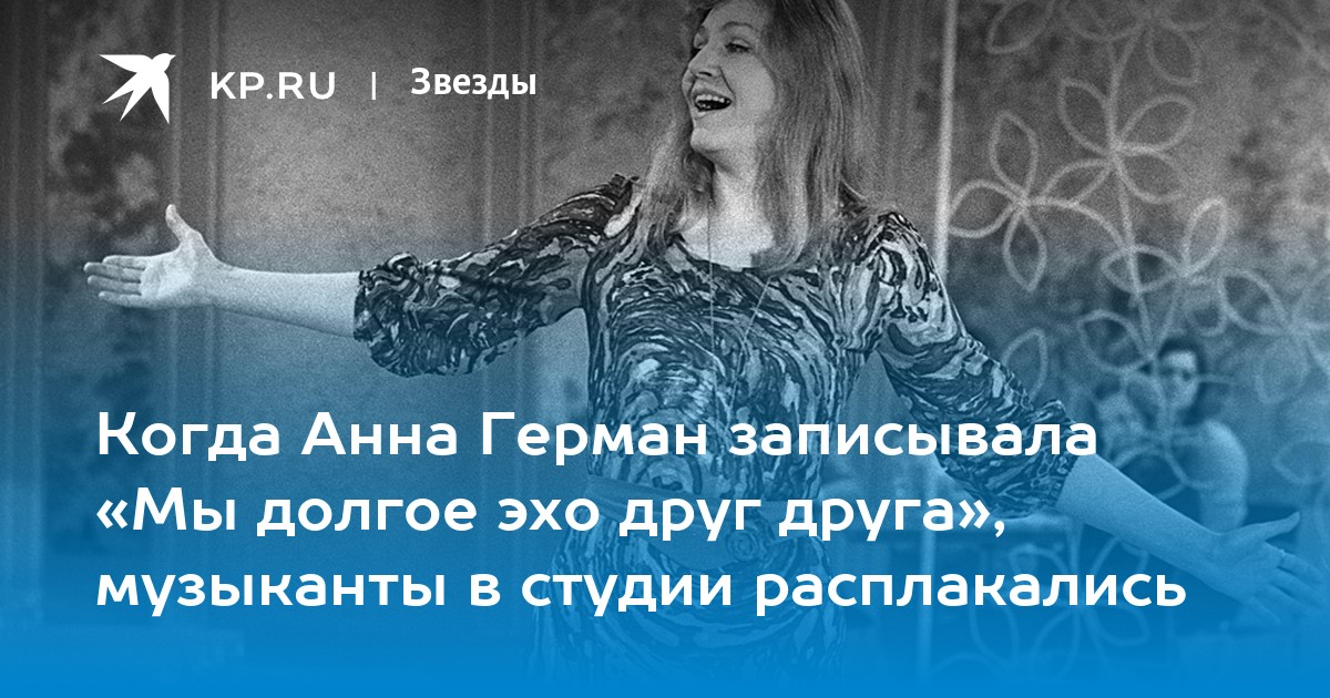 Когда Анна Герман записывала «Мы долгое эхо друг друга
