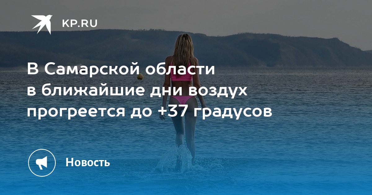 В Самарской области в ближайшие дни воздух прогреется до +37 градусов - Vimarsana News