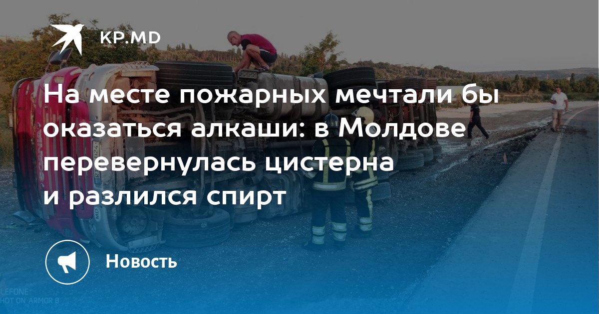На месте пожарных мечтали бы оказаться алкаши: в Молдове перевернулась цистерна и разлился спирт - Vimarsana News