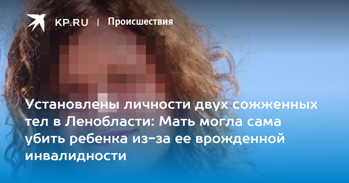 Установлены личности двух сожженных тел в Ленобласти: Мать могла сама убить ребенка из-за ее врожденной инвалидности - Vimarsana News