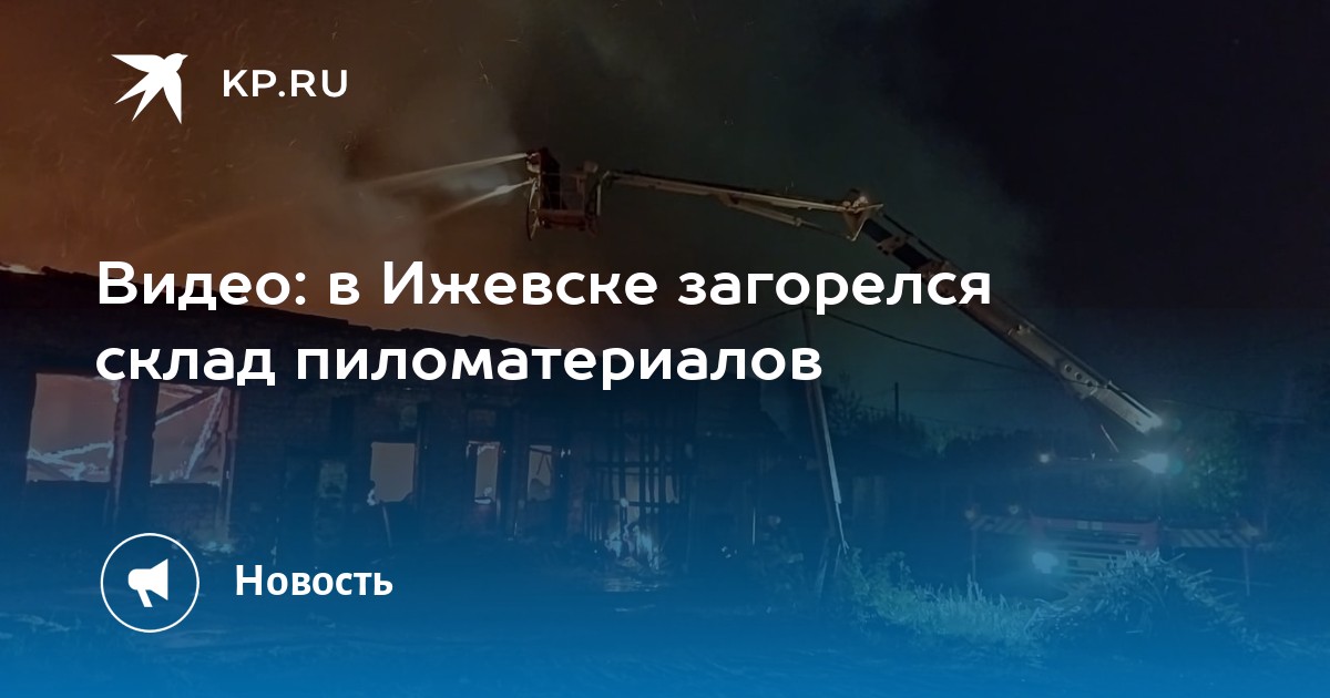 Видео: в Ижевске загорелся склад пиломатериалов - Vimarsana News