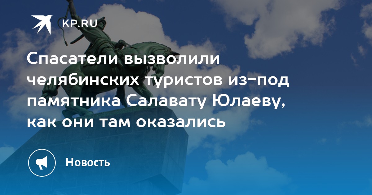 Спасатели вызволили челябинских туристов из-под памятника Салавату Юлаеву, как они там оказались - Vimarsana News