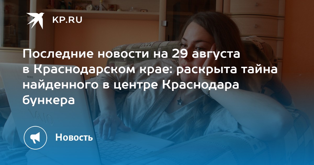 Последние новости на 29 августа в Краснодарском крае: раскрыта тайна найденного в центре Краснодара бункера - Vimarsana News
