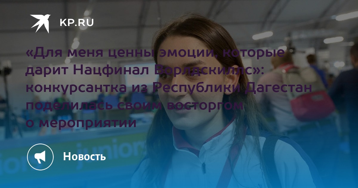 «Для меня ценны эмоции, которые дарит Нацфинал Ворлдскиллс»: конкурсантка из Республики Дагестан поделилась своим восторгом о мероприятии - Vimarsana News