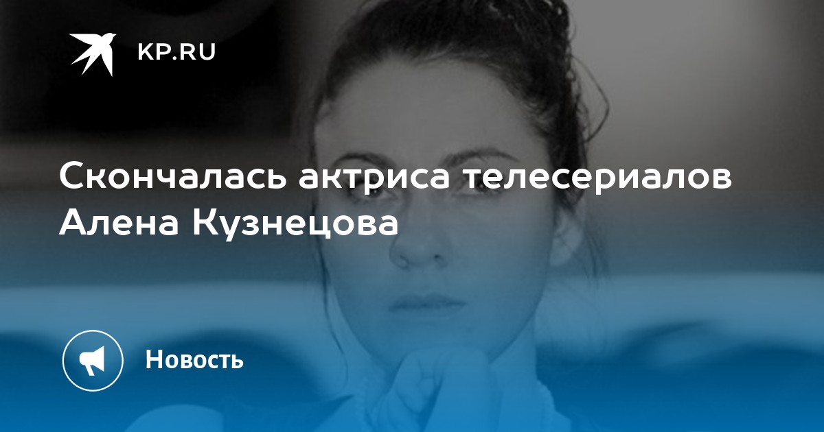 Скончалась актриса телесериалов Алена Кузнецова